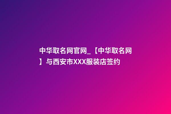 中华取名网官网_【中华取名网】与西安市XXX服装店签约-第1张-店铺起名-玄机派