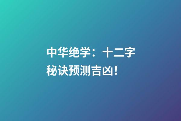 中华绝学：十二字秘诀预测吉凶！