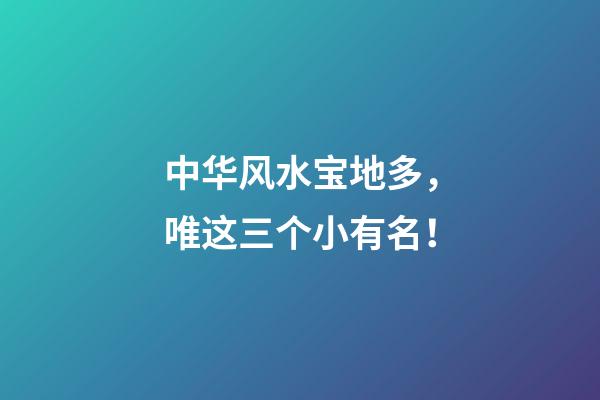中华风水宝地多，唯这三个小有名！