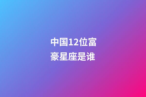 中国12位富豪星座是谁