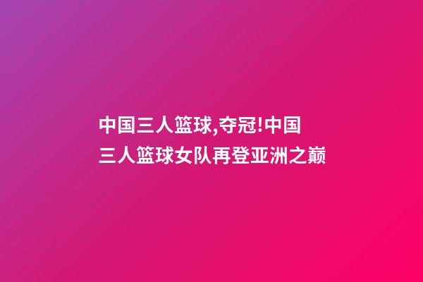 中国三人篮球,夺冠!中国三人篮球女队再登亚洲之巅-第1张-观点-玄机派