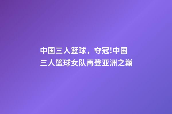 中国三人篮球，夺冠!中国三人篮球女队再登亚洲之巅-第1张-观点-玄机派