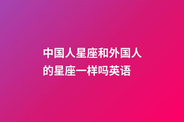 中国人星座和外国人的星座一样吗英语-第1张-星座运势-玄机派