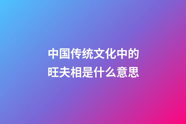 中国传统文化中的旺夫相是什么意思