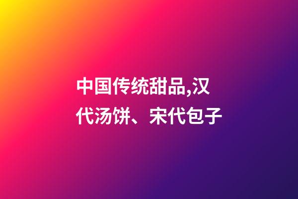 中国传统甜品,汉代汤饼、宋代包子-第1张-观点-玄机派