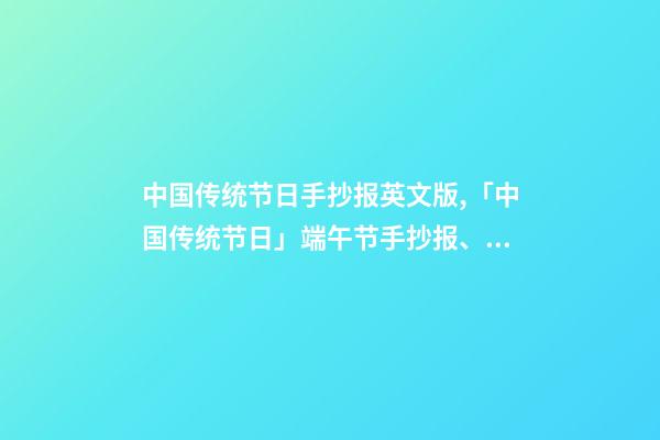 中国传统节日手抄报英文版,「中国传统节日」端午节手抄报、诗词、范文大全-第1张-观点-玄机派