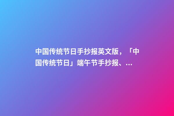 中国传统节日手抄报英文版，「中国传统节日」端午节手抄报、诗词、范文大全-第1张-观点-玄机派
