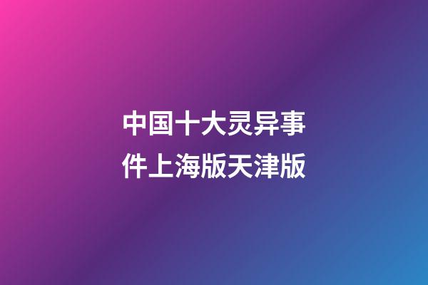 中国十大灵异事件上海版天津版