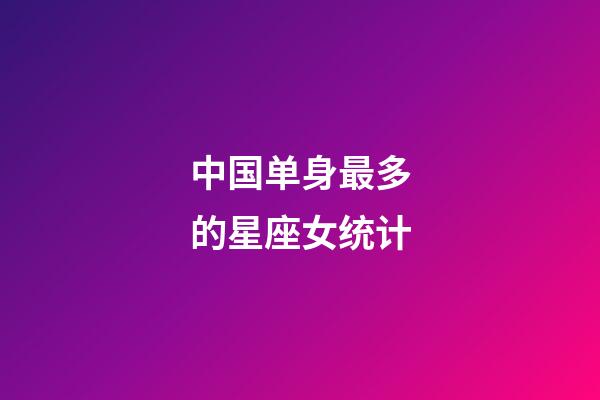 中国单身最多的星座女统计-第1张-星座运势-玄机派