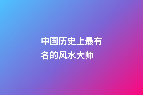 中国历史上最有名的风水大师
