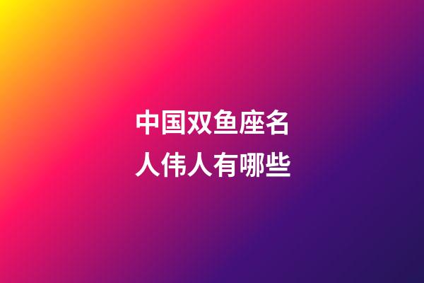 中国双鱼座名人伟人有哪些-第1张-星座运势-玄机派