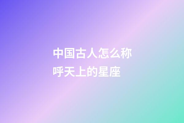 中国古人怎么称呼天上的星座-第1张-星座运势-玄机派