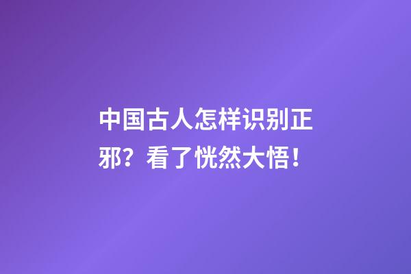 中国古人怎样识别正邪？看了恍然大悟！