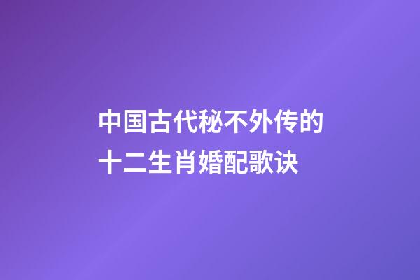 中国古代秘不外传的十二生肖婚配歌诀