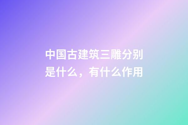中国古建筑三雕分别是什么，有什么作用