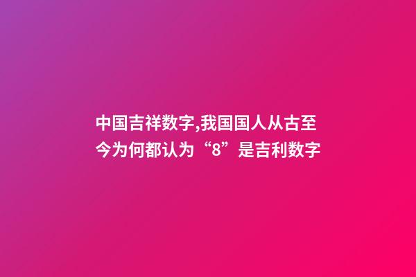中国吉祥数字,我国国人从古至今为何都认为“8”是吉利数字-第1张-观点-玄机派