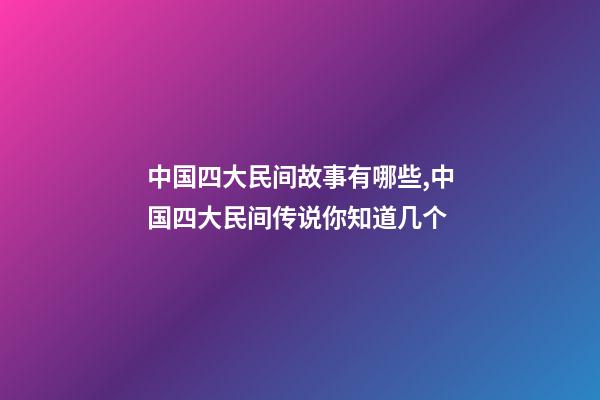 中国四大民间故事有哪些,中国四大民间传说你知道几个-第1张-观点-玄机派