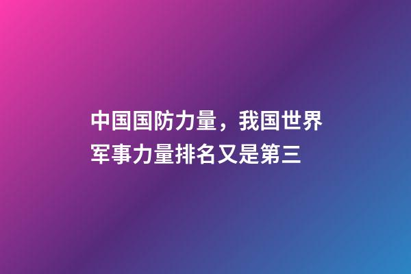 中国国防力量，我国世界军事力量排名又是第三-第1张-观点-玄机派