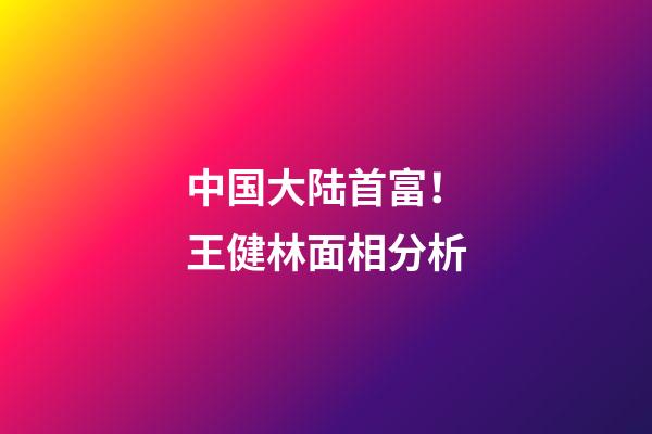 中国大陆首富！王健林面相分析