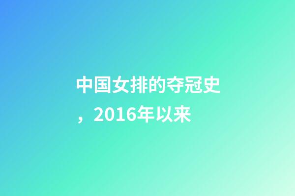 中国女排的夺冠史，2016年以来-第1张-观点-玄机派