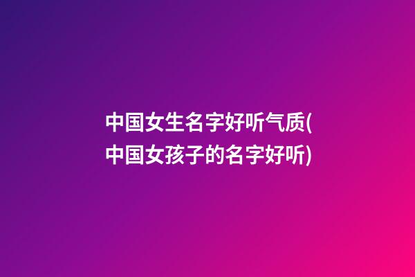 中国女生名字好听气质(中国女孩子的名字好听)
