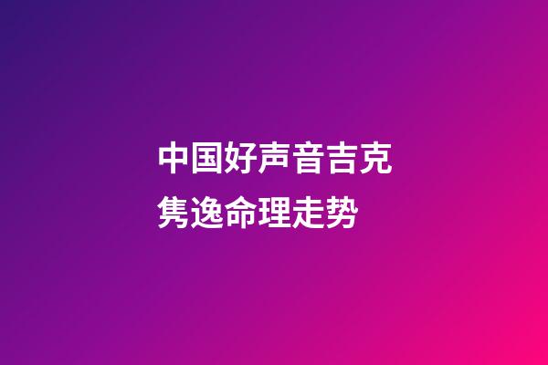 中国好声音吉克隽逸命理走势