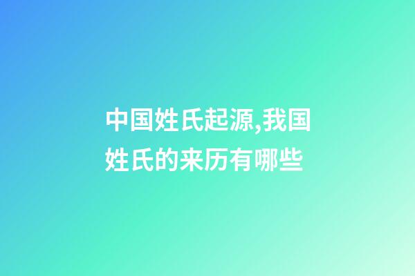 中国姓氏起源,我国姓氏的来历有哪些
