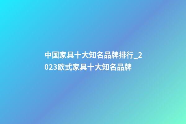 中国家具十大知名品牌排行_2023欧式家具十大知名品牌-第1张-商标起名-玄机派