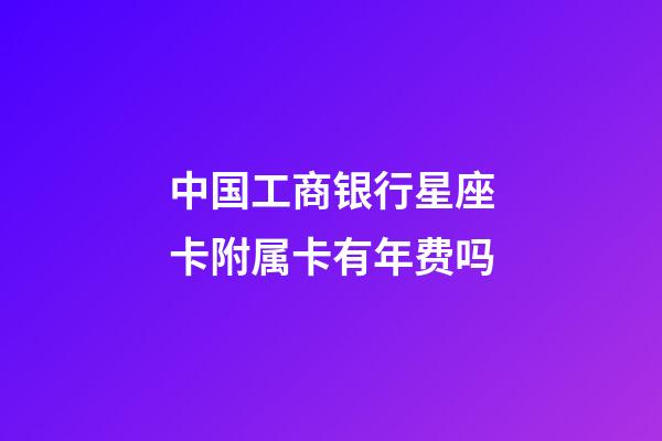 中国工商银行星座卡附属卡有年费吗-第1张-星座运势-玄机派