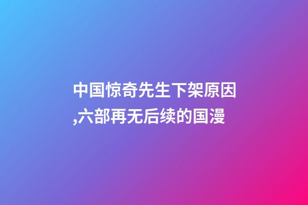 中国惊奇先生下架原因,六部再无后续的国漫-第1张-观点-玄机派