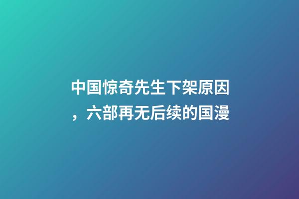 中国惊奇先生下架原因，六部再无后续的国漫-第1张-观点-玄机派
