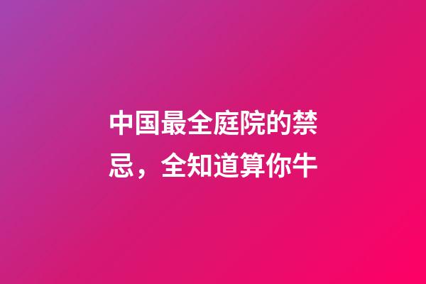中国最全庭院的禁忌，全知道算你牛