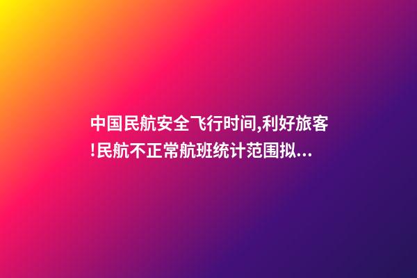 中国民航安全飞行时间,利好旅客!民航不正常航班统计范围拟调整24小时内取消或纳入-第1张-观点-玄机派