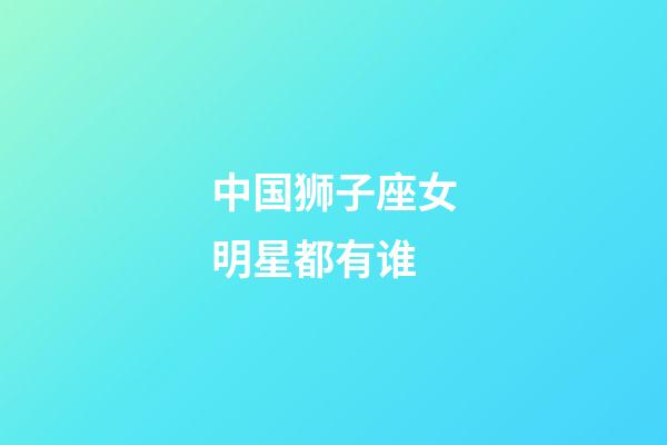 中国狮子座女明星都有谁-第1张-星座运势-玄机派