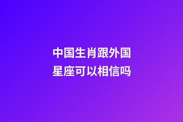 中国生肖跟外国星座可以相信吗-第1张-星座运势-玄机派