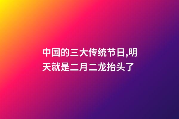 中国的三大传统节日,明天就是二月二龙抬头了-第1张-观点-玄机派