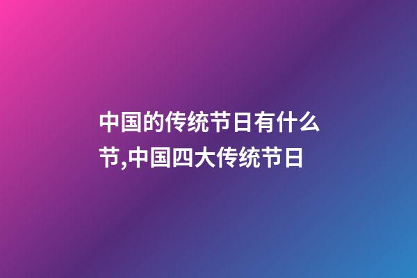 中国的传统节日有什么节,中国四大传统节日-第1张-观点-玄机派
