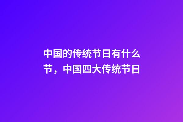 中国的传统节日有什么节，中国四大传统节日-第1张-观点-玄机派