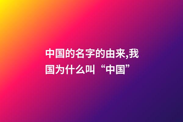 中国的名字的由来,我国为什么叫“中国”-第1张-观点-玄机派