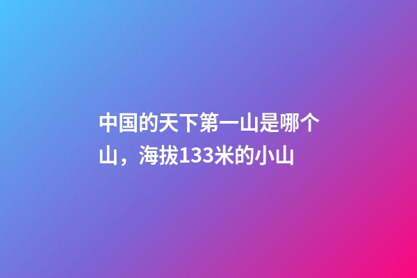 中国的天下第一山是哪个山，海拔133米的小山-第1张-观点-玄机派