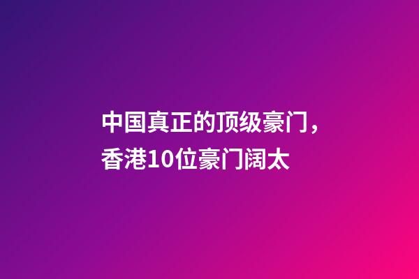 中国真正的顶级豪门，香港10位豪门阔太-第1张-观点-玄机派