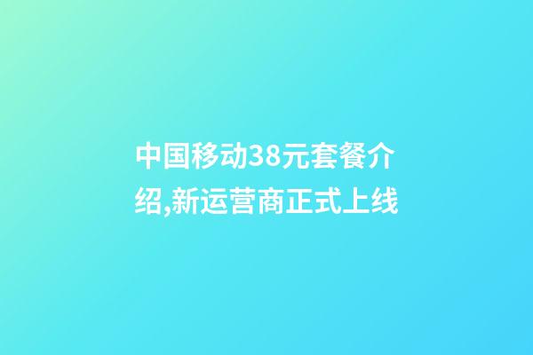 中国移动38元套餐介绍,新运营商正式上线-第1张-观点-玄机派