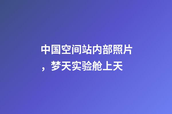中国空间站内部照片，梦天实验舱上天-第1张-观点-玄机派