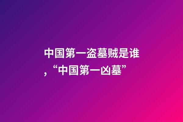 中国第一盗墓贼是谁,“中国第一凶墓”-第1张-观点-玄机派