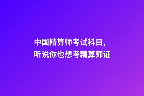 中国精算师考试科目,听说你也想考精算师证-第1张-观点-玄机派