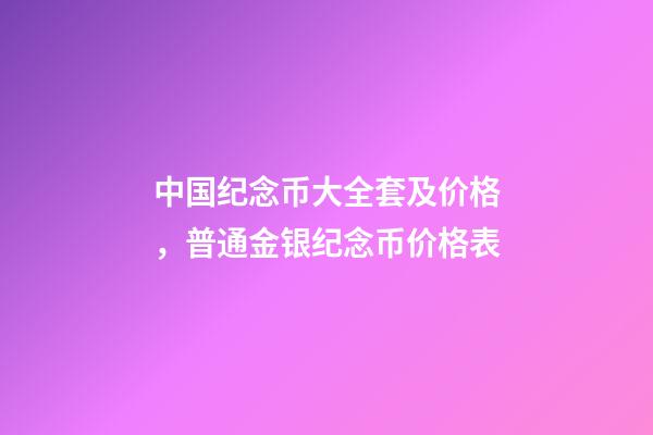 中国纪念币大全套及价格，普通金银纪念币价格表-第1张-观点-玄机派