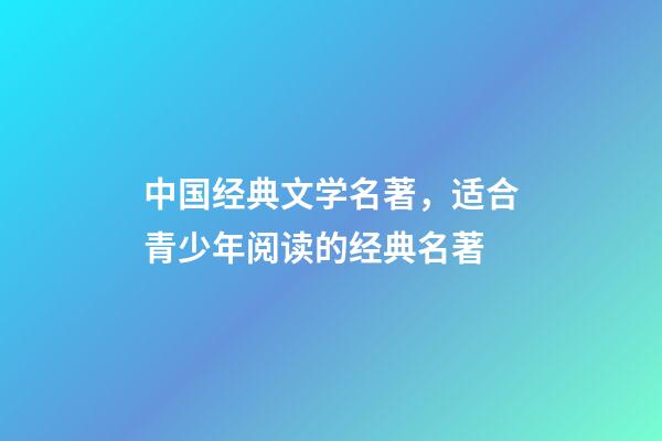 中国经典文学名著，适合青少年阅读的经典名著-第1张-观点-玄机派