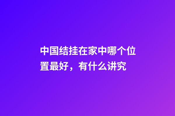 中国结挂在家中哪个位置最好，有什么讲究