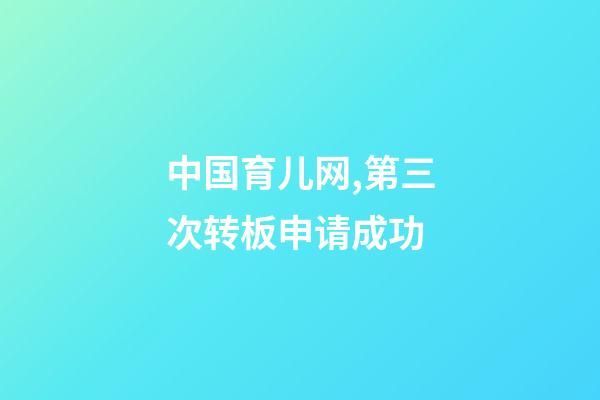 中国育儿网,第三次转板申请成功-第1张-观点-玄机派