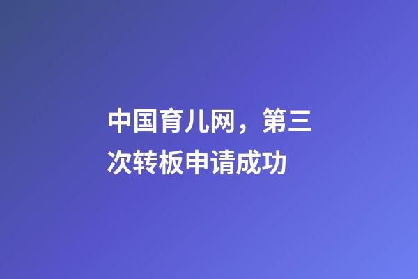中国育儿网，第三次转板申请成功-第1张-观点-玄机派